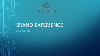 BRAND EXPERIENCE
BY AESIR LTD
 