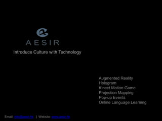 Introduce Culture with Technology
Augmented Reality
Hologram
Kinect Motion Game
Projection Mapping
Pop-up Events
Online Language Learning
Email: info@aesir.hk | Website: www.aesir.hk
 
