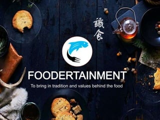Foodertainme 
nt 
To bring in tradition and values behind the food 
Fun for Food 
 