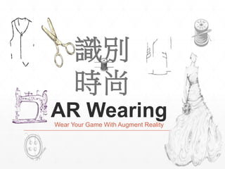 識別 
時尚 
AR Wearing 
Wear Your Game With Augment Reality 
 