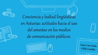 Conciencia y lealtad lingüísticas
en Asturias: actitudes hacia el uso
del amestao en los medios
de comunicación públicos.
 