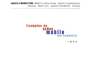 mobile | MARKETING MOBILE | advertising mobile | technologies
               Mososo SNAP | tell   mobile | PAYMENTS   2D Code




             Exemplos de
                            ações
                               m o b pi ol res e g m e n t o
 