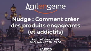 Nudge : Comment créer
des produits engageants
(et addictifs)
Fatima-Zahra HAMIL
01 Octobre 2020 - 19:00
#AES20
 