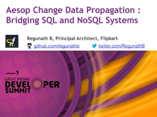Aesop Change Data Propagation :
Bridging SQL and NoSQL Systems
Regunath B, Principal Architect, Flipkart
github.com/regunathb twitter.com/RegunathB
 