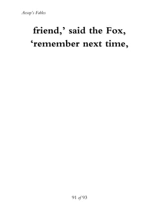 Aesop’s Fables
91 of 93
friend,’ said the Fox,
‘remember next time,
 