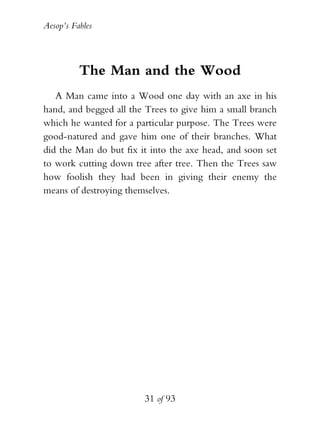 Aesop’s Fables
31 of 93
The Man and the Wood
A Man came into a Wood one day with an axe in his
hand, and begged all the Tr...