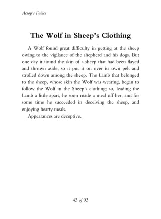 Aesop’s Fables
43 of 93
The Wolf in Sheep’s Clothing
A Wolf found great difficulty in getting at the sheep
owing to the vi...