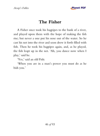 Aesop’s Fables
46 of 93
The Fisher
A Fisher once took his bagpipes to the bank of a river,
and played upon them with the h...