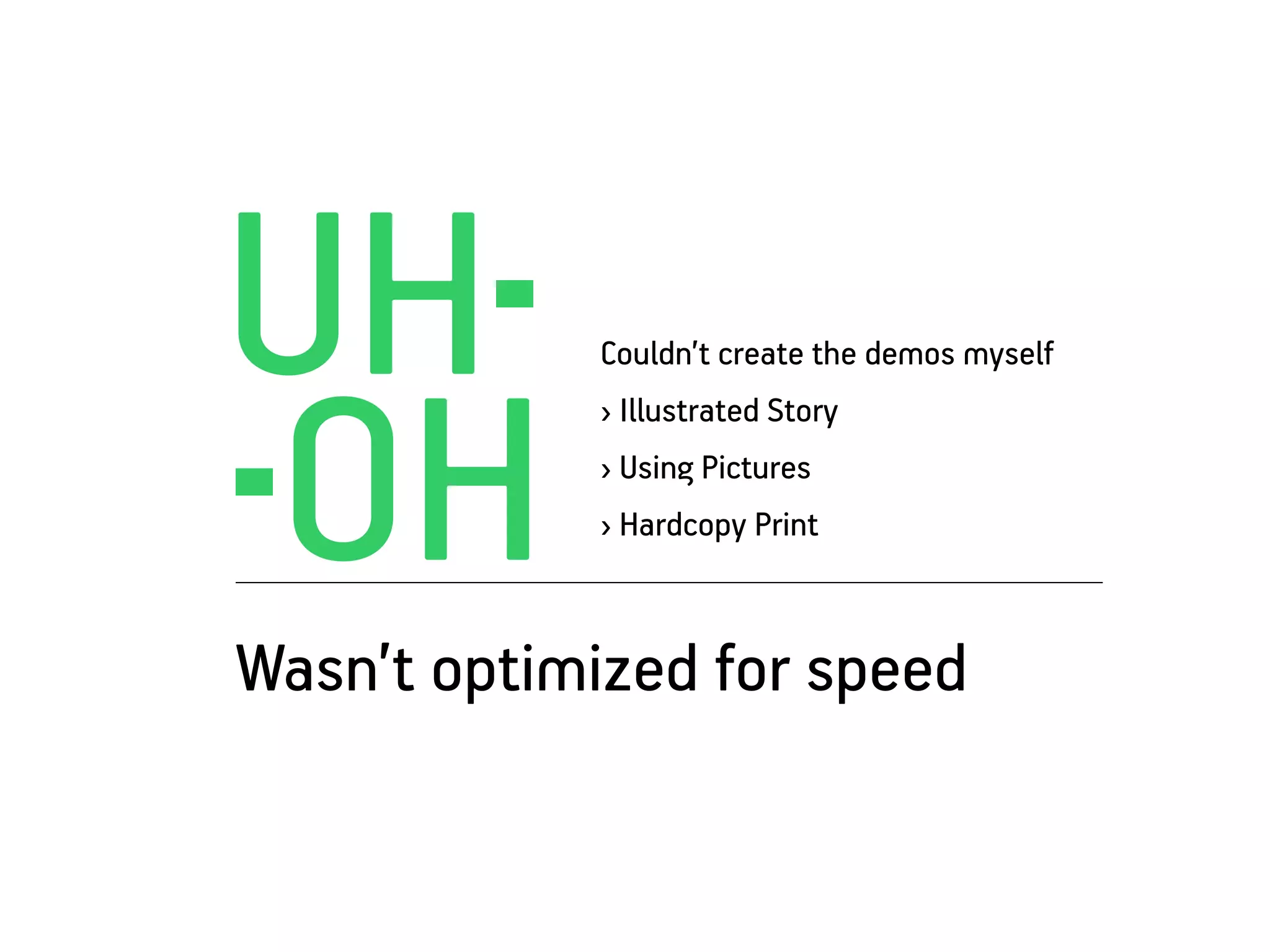 UH
OH
            Couldn’t create the demos myself
            › Illustrated Story
            › Using Pictures
            › Hardcopy Print



Wasn’t optimized for speed
 