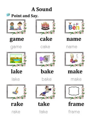 A Sound
Point and Say.
game cake name
game cake name
lake bake make
lake bake make
rake take frame
rake take frame
 