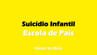Suicídio Infantil
Escola de Pais
Daniel de Melo
 