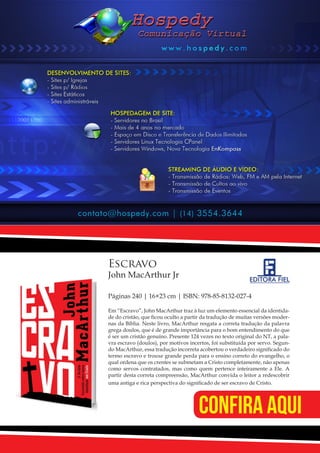 Projeto Spurgeon | 31 
Outubro 2012 
Escravo 
John MacArthur Jr 
Páginas 240 | 16×23 cm | ISBN: 978-85-8132-027-4 
Em “Escravo”, John MacArthur traz à luz um elemento essencial da identida-de 
do cristão, que ficou oculto a partir da tradução de muitas versões moder-nas 
da Bíblia. Neste livro, MacArthur resgata a correta tradução da palavra 
grega doulos, que é de grande importância para o bom entendimento do que 
é ser um cristão genuíno. Presente 124 vezes no texto original do NT, a pala-vra 
escravo (doulos), por motivos incertos, foi substituída por servo. Segun-do 
MacArthur, essa tradução incorreta acobertou o verdadeiro significado do 
termo escravo e trouxe grande perda para o ensino correto do evangelho, o 
qual ordena que os crentes se submetam a Cristo completamente, não apenas 
como servos contratados, mas como quem pertence inteiramente a Ele. A 
partir desta correta compreensão, MacArthur convida o leitor a redescobrir 
uma antiga e rica perspectiva do significado de ser escravo de Cristo. 
CONFIRA AQUI 
 