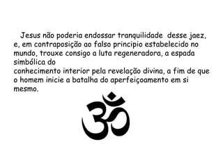 Jesus não poderia endossar tranquilidade  desse jaez, e, em contraposição ao falso principio estabelecido no mundo, trouxe consigo a luta regeneradora, a espada simbólica do conhecimento interior pela revelação divina, a fim de que o homem inicie a batalha do aperfeiçoamento em si mesmo. 