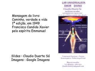 Slides : Claudio Duarte Sá Imagens : Google Imagens Mensagem do livro: Caminho, verdade e vida 1ª edição, em 1949 Francisco Candido Xavier pelo espírito Emmanuel 