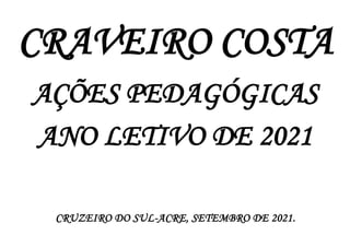 CRAVEIRO COSTA
AÇÕES PEDAGÓGICAS
ANO LETIVO DE 2021
CRUZEIRO DO SUL-ACRE, SETEMBRO DE 2021.
 