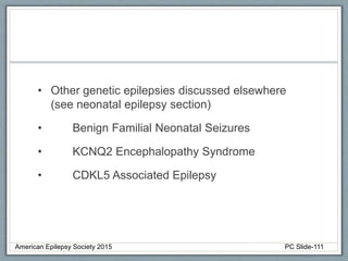 • Other genetic epilepsies discussed elsewhere
(see neonatal epilepsy section)
• Benign Familial Neonatal Seizures
• KCNQ2 Encephalopathy Syndrome
• CDKL5 Associated Epilepsy
American Epilepsy Society 2015 PC Slide-111
 