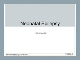 Neonatal Epilepsy
Introduction
American Epilepsy Society 2015 PC Slide-4
 