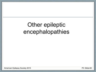 Other epileptic
encephalopathies
American Epilepsy Society 2015 PC Slide-60
 