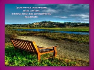 Quando meus pensamentos estão confusose minhas idéias não são decifráveis,não desisto!