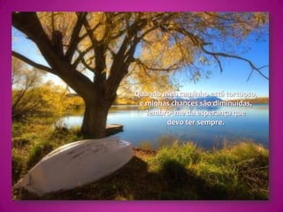 Quando meu caminho está tortuoso,e minhas chances são diminuídas,lembro- me da esperança que devo ter sempre.