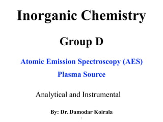 Group D
Analytical and Instrumental
Inorganic Chemistry
By: Dr. Damodar Koirala
1
Atomic Emission Spectroscopy (AES)
Plasma Source
 
