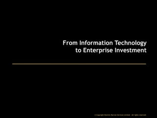 From Information Technology
to Enterprise Investment

© Copyright Dominic Barrow Services Limited. All rights reserved.

 