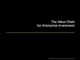 The Value Chain
for Enterprise Investment

© Copyright Dominic Barrow Services Limited. All rights reserved.

 
