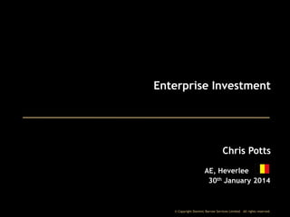 Enterprise Investment

Chris Potts
AE, Heverlee
30th January 2014

© Copyright Dominic Barrow Services Limited. All rights reserved.

 