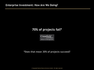 Enterprise Investment: How Are We Doing?

70% of projects fail*

*Does that mean 30% of projects succeed?

© Copyright Dominic Barrow Services Limited. All rights reserved.

 