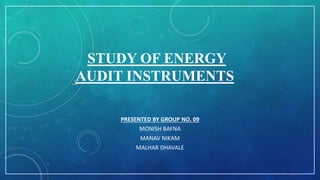 STUDY OF ENERGY
AUDIT INSTRUMENTS
PRESENTED BY GROUP NO. 09
MONISH BAFNA
MANAV NIKAM
MALHAR DHAVALE
 