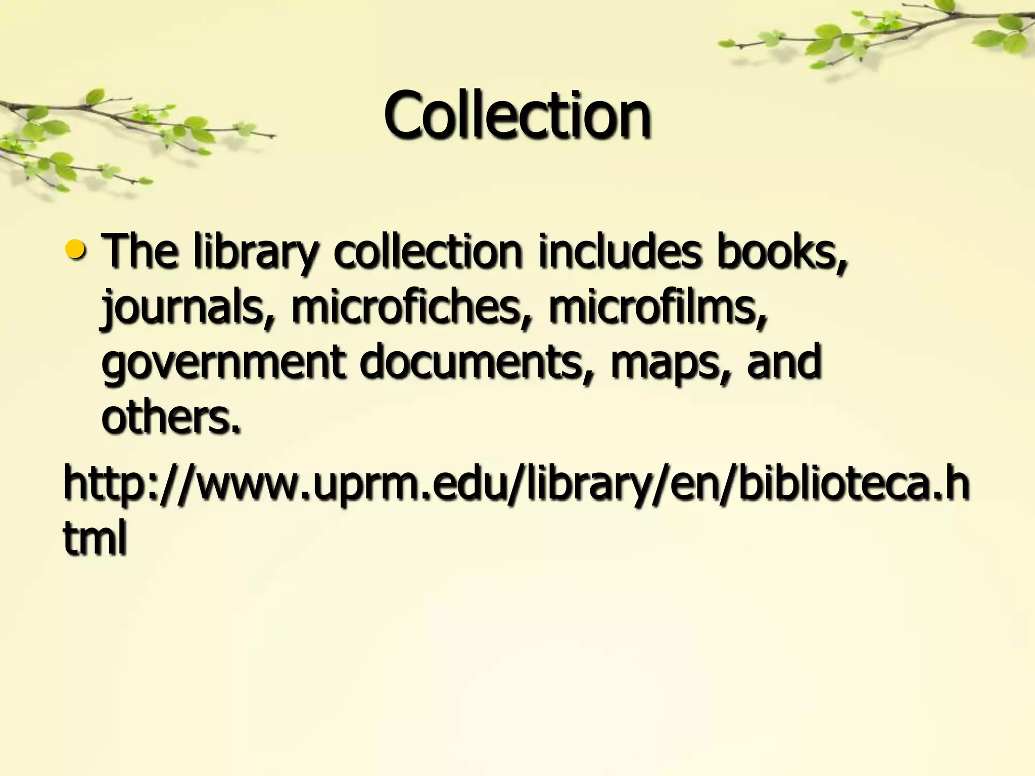 Collection

• The library collection includes books,
  journals, microfiches, microfilms,
  government documents, maps, and
  others.
http://www.uprm.edu/library/en/biblioteca.h
tml
 