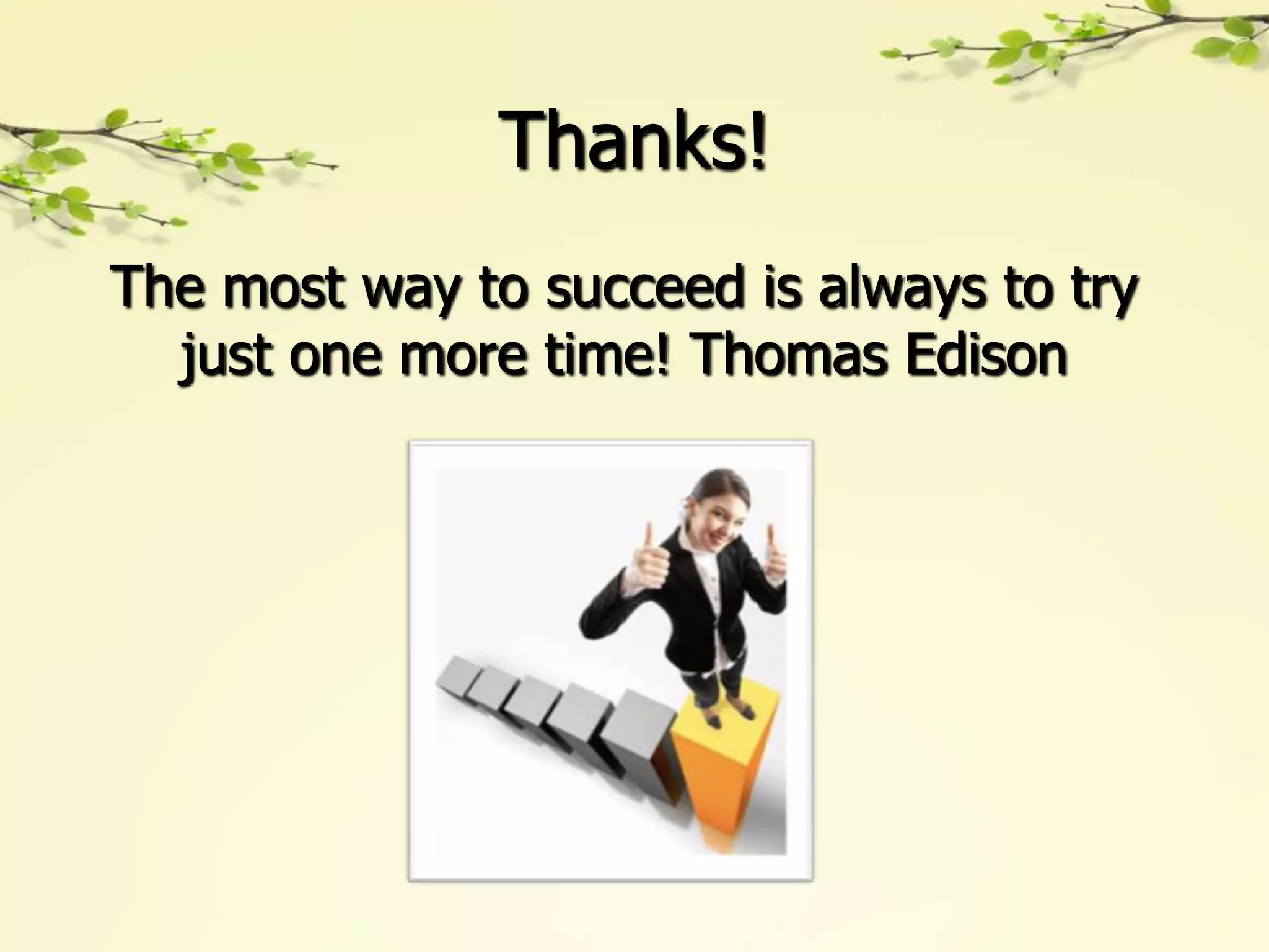Thanks!
The most way to succeed is always to try
  just one more time! Thomas Edison
 