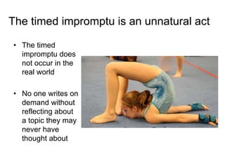 The timed impromptu is an unnatural act
• The timed
impromptu does
not occur in the
real world
• No one writes on
demand w...
