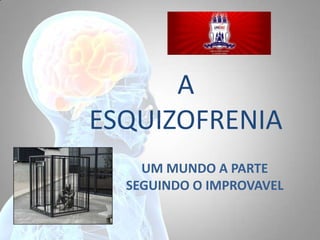 A
ESQUIZOFRENIA
UM MUNDO A PARTE
SEGUINDO O IMPROVAVEL
 