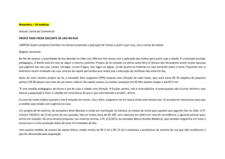 Novembro – 19 matérias
Veículo: Jornal do Commercio
FRENTE PARA FREAR DESCARTE DE LIXO NA RUA
LIMPEZA Quatro projetos tramitam na Câmara propondo a aplicação de multas a quem sujar ruas, rios e canais da cidade
Wagner Sarmento
No Rio de Janeiro, a quantidade de lixo deixado no chão caiu 50% em três meses com a aplicação das multas para quem suja a cidade. É a chamada punição
pedagógica. O Recife está em vias de seguir o mesmo caminho. Projeto de lei enviado na última sexta-feira à Câmara dos Vereadores prevê multar pessoas
que jogarem lixo nas ruas, canais, córregos, cursos d’água, rios, lagos ou lagoas. Já são quatro as matérias na casa versando sobre o tema. Enquanto isso, o
lixômetro recém-instalado nas ruas centrais da capital pernambucana revela que a educação do recifense não anda em dia.
Autor do mais recente projeto de lei, o vereador Raul Jungmann (PPS) estipula uma infração de valor baixo, que varia entre R$ 20 (objetos de pequeno
porte) e R$ 80 (peças com mais de um metro cúbico). Na capital carioca, as multas começam em R$ 98 e podem chegar a até R$ 3 mil.
"É uma medida pedagógica, de tornar o ato de sujar a cidade uma infração. A função, porém, não é arrecadatória. A preocupação não é juntar dinheiro, mas
educar a população e fazer o cidadão ter consciência de que o que está fazendo é errado", afirma.
O custo da multa triplica quando o lixo é lançado em canais, rios e afins. Jungmann vai em busca ainda esta semana das 13 assinaturas necessárias para que
a medida seja votada com urgência na casa.
Um projeto de lei anterior, da vereadora Aline Mariano e ainda em tramitação na Câmara, já tratava da multa para aqueles que jogarem lixo no chão. O PL
número 79/2012, de 13 de junho do ano passado, fala em multa única de R$ 100, com cobrança em dobro em caso de reincidência, e aguarda parecer para
entrar em votação. Há uma terceira proposta, nos mesmos termos, o PL 215/2013, do vereador Marco Aurélio Medeiros, que também engatinha em meio à
burocracia e a uma produção diária de duas mil toneladas de lixo.
Uma quarta medida, de autoria de Jayme Asfora, impõe multas de R$ 2 mil a R$ 15 mil a empresas e produtoras de eventos de rua que não recolherem o
que for descartado pela população.

 