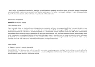 “Não é correto que o pedestre, ou o motorista, que utilize logradouros públicos, jogue lixo no chão, em bueiros, em sarjetas, causando transtornos e
levando a coletividade a gastar recursos para sua limpeza”, justifica Raul Jungmann. Para facilitar o controle pela população, o Projeto obriga a atualização
da planilha de controle da coleta de lixo no Portal da Transparência da Prefeitura do Recife.

Veículo: Jornal do Commercio
MAIS SAÚDE por Verônica Almeida
Espera desigual no Recife
Espera máxima de 21 dias por uma consulta com clínico, pediatra ou ginecologista. Se for com outros especialistas, 28 dias. Tratamento dentário em duas
semanas. Esses e outros prazos estão previstos num projeto de lei do vereador do Recife Raul Jungmann (PPS), que abrange também tempo para
fisioterapia, psicoterapia etc. Uma pesquisa encomendada por ele, que é da bancada da oposição ao prefeito Geraldo Julio (PSB), mostra que o recifense
tem esperado demais pelo serviço essencial, dependendo do bairro onde mora. Depois de ouvir usuários de diferentes postos de saúde, constatou que o
tempo médio por uma consulta especializada é de 66 dias, chegando em alguns lugares a quase dez meses. Na escuta, dois terços dos ouvidos reclamaram
da dificuldade de acesso a medicamentos. Política à parte, o estudo confirma a queixa geral: o estrangulamento da rede especializada do SUS e que a
população precisa não só de médicos, mas de dentistas, fisioterapeutas, psicólogos e nutricionistas.

Quem responde
JC - O que será feito com o resultado da pesquisa?
RAUL JUNGMANN - Pedi há duas semanas audiência ao prefeito para mostrar a pesquisa e propostas de solução. Também solicitamos reunião no Conselho
Municipal de Saúde. É preciso fazer pesquisas periódicas sobre o grau de satisfação dos usuários, divulgar as informações, trocar experiências e copiar as
melhores práticas, fixando metas para cada unidade de saúde.

 