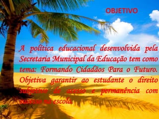 OBJETIVO<br />A política educacional desenvolvida pela Secretaria Municipal da Educação tem como tema: Formando Cidadãos P...