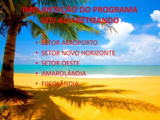 IMPLANTAÇÃO DO PROGRAMA SESI ALFABETIZANDO<br />SETOR AEROPORTO<br />SETOR NOVO HORIZONTE<br />SETOR OESTE<br />AMAROLÂNDI...