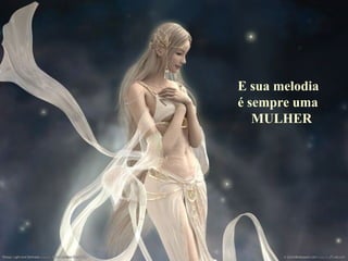 E sua melodia é sempre uma MULHER 
