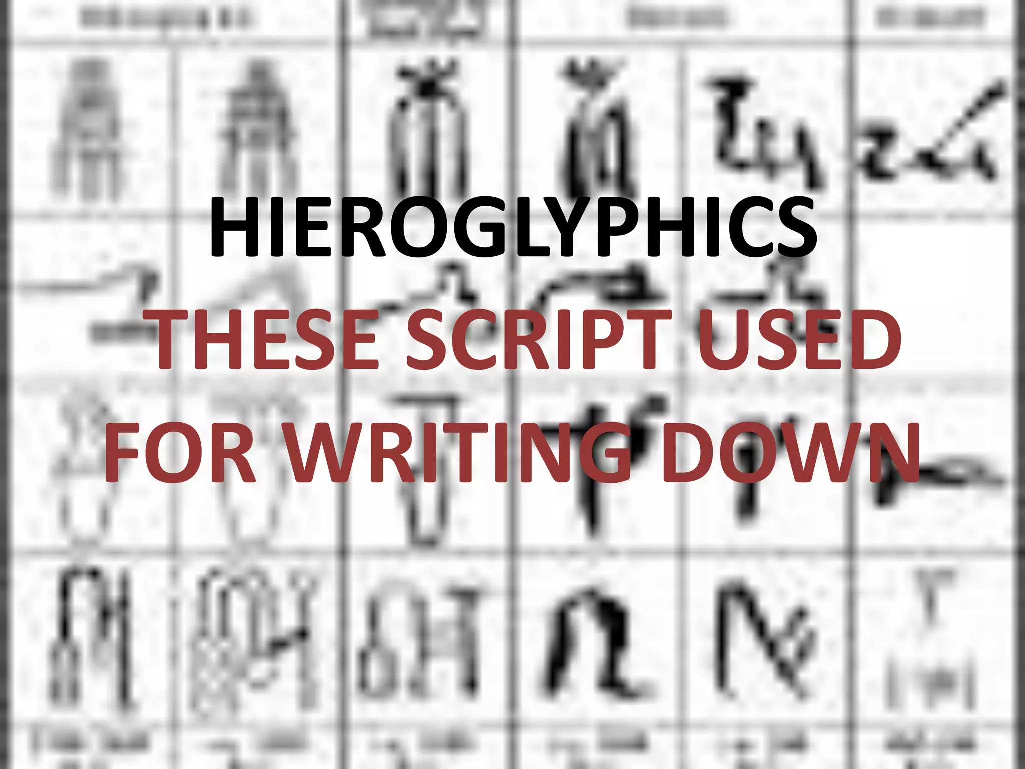 HIEROGLYPHICS
THESE SCRIPT USED
FOR WRITING DOWN
 