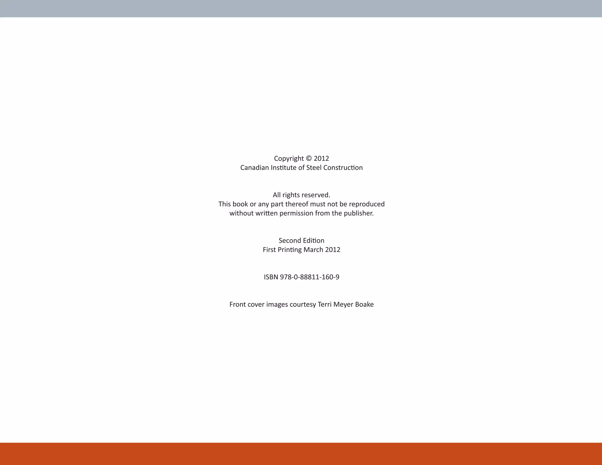 Copyright © 2012
Canadian InsƟtute of Steel ConstrucƟon
All rights reserved.
This book or any part thereof must not be reproduced
without wriƩen permission from the publisher.
Second EdiƟon
First PrinƟng March 2012
ISBN 978-0-88811-160-9
Front cover images courtesy Terri Meyer Boake
 
