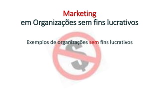 Marketing
em Organizações sem fins lucrativos
Exemplos de organizações sem fins lucrativos
 