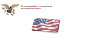 Conceito associado à herança puritana e
aos princípios igualitários
 