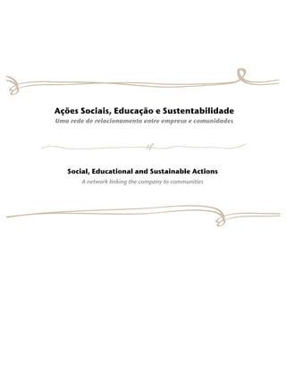 Ações Sociais, Educação e Sustentabilidade
Uma rede de relacionamento entre empresa e comunidades




   Social, Educational and Sustainable Actions
        A network linking the company to communities
 