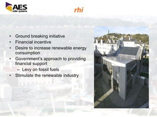 rhi Ground breaking initiative Financial incentive Desire to increase renewable energy consumption Government’s approach to providing financial support Levy on fossil fuels Stimulate the renewable industry 