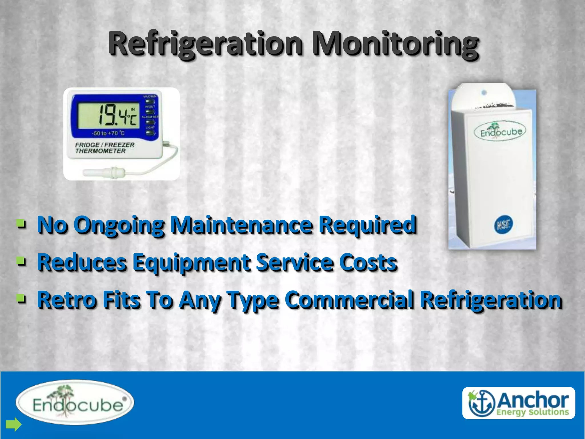 Refrigeration Monitoring



 No Ongoing Maintenance Required
 Reduces Equipment Service Costs
 Retro Fits To Any Type Commercial Refrigeration
 