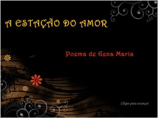 A ESTAÇÃO DO AMOR Poema de Gena Maria Clique para avançar 