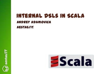 Internal DSLs in Scala
Andrey Adamovich
Aestas/IT
 