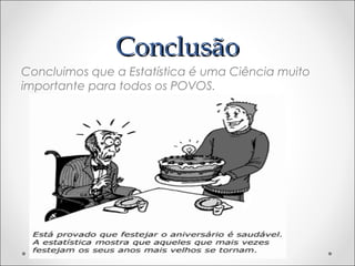 ConclusãoConclusão
Concluimos que a Estatística é uma Ciência muito
importante para todos os POVOS.
 