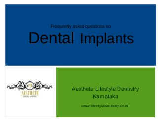 Frequently asked questions on
Dental Implants
Aesthete Lifestyle Dentistry
Karnataka
www.lifestyledentistry.co.in
 